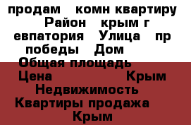 продам 2 комн квартиру › Район ­ крым г.евпатория › Улица ­ пр победы › Дом ­ 85 › Общая площадь ­ 60 › Цена ­ 5 000 000 - Крым Недвижимость » Квартиры продажа   . Крым